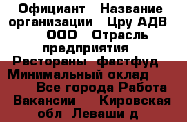 Официант › Название организации ­ Цру АДВ777, ООО › Отрасль предприятия ­ Рестораны, фастфуд › Минимальный оклад ­ 30 000 - Все города Работа » Вакансии   . Кировская обл.,Леваши д.